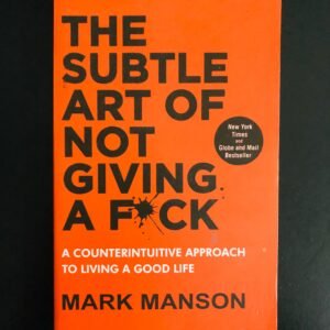 The Subtle Art of not Giving a F*ck: A Counterintuitive Approach to Living a Good Life